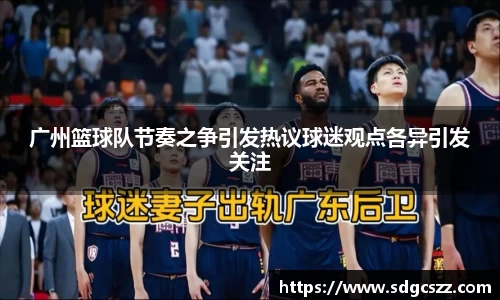 广州篮球队节奏之争引发热议球迷观点各异引发关注