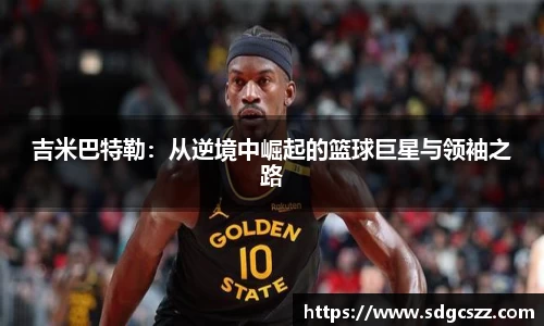 吉米巴特勒：从逆境中崛起的篮球巨星与领袖之路