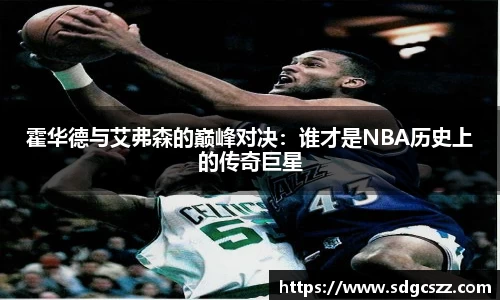 霍华德与艾弗森的巅峰对决：谁才是NBA历史上的传奇巨星