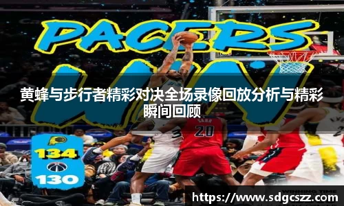 黄蜂与步行者精彩对决全场录像回放分析与精彩瞬间回顾